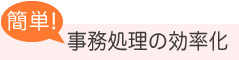 簡単! 事務処理の効率化