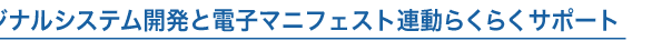 オリジナルシステム開発と電子マニフェスト連動らくらくサポート